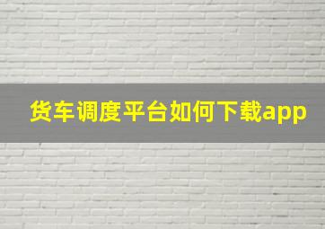 货车调度平台如何下载app