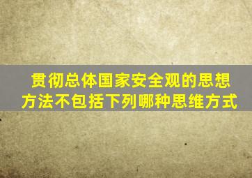 贯彻总体国家安全观的思想方法不包括下列哪种思维方式