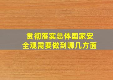 贯彻落实总体国家安全观需要做到哪几方面