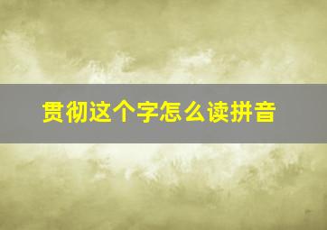 贯彻这个字怎么读拼音