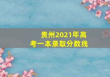 贵州2021年高考一本录取分数线