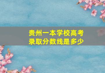 贵州一本学校高考录取分数线是多少