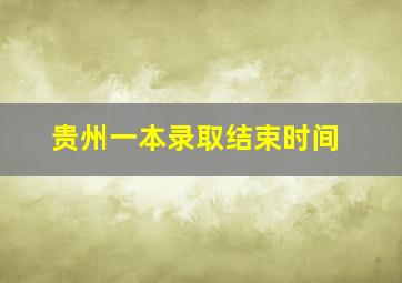 贵州一本录取结束时间