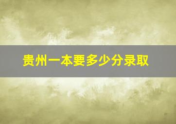 贵州一本要多少分录取