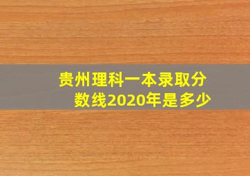 贵州理科一本录取分数线2020年是多少