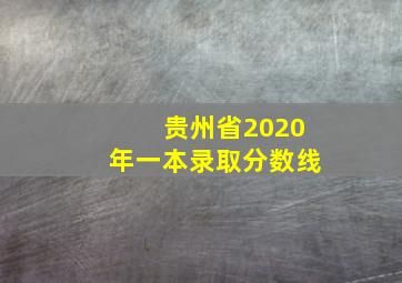 贵州省2020年一本录取分数线