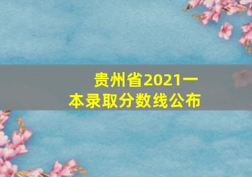 贵州省2021一本录取分数线公布