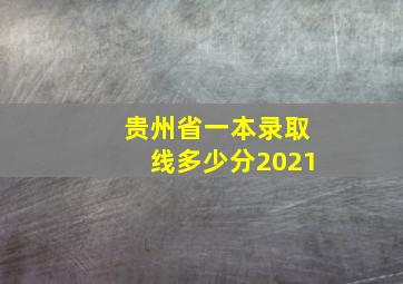 贵州省一本录取线多少分2021