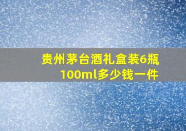 贵州茅台酒礼盒装6瓶100ml多少钱一件