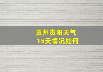 贵州贵阳天气15天情况如何