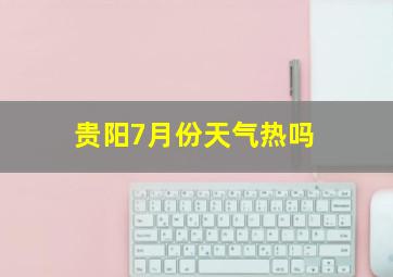 贵阳7月份天气热吗