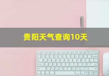 贵阳天气查询10天