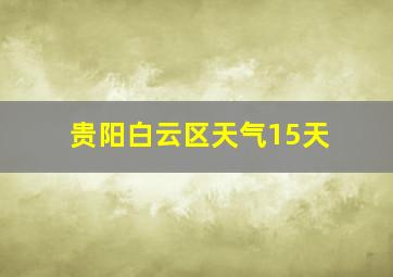 贵阳白云区天气15天