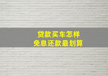 贷款买车怎样免息还款最划算