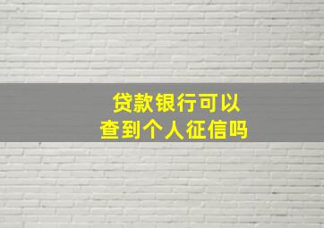 贷款银行可以查到个人征信吗