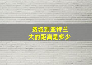 费城到亚特兰大的距离是多少