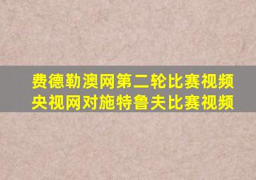 费德勒澳网第二轮比赛视频央视网对施特鲁夫比赛视频