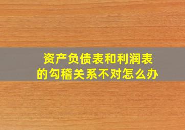 资产负债表和利润表的勾稽关系不对怎么办