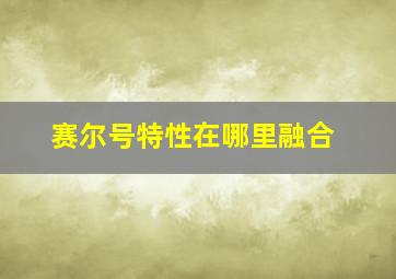 赛尔号特性在哪里融合