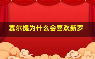 赛尔提为什么会喜欢新罗