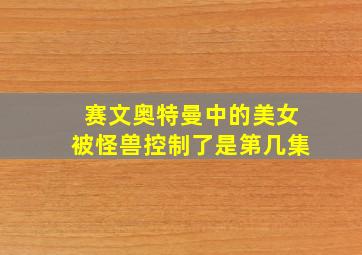 赛文奥特曼中的美女被怪兽控制了是第几集