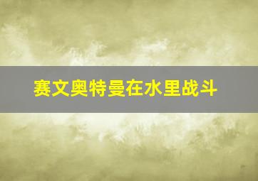 赛文奥特曼在水里战斗