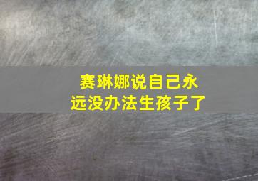 赛琳娜说自己永远没办法生孩子了