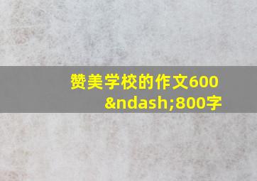 赞美学校的作文600–800字