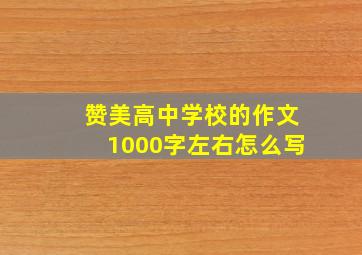 赞美高中学校的作文1000字左右怎么写