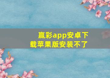 赢彩app安卓下载苹果版安装不了