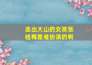 走出大山的女孩张桂梅是谁扮演的啊