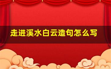 走进溪水白云造句怎么写