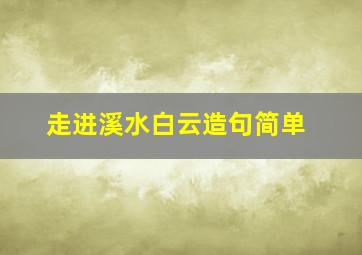 走进溪水白云造句简单