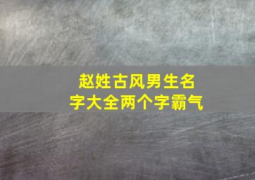 赵姓古风男生名字大全两个字霸气