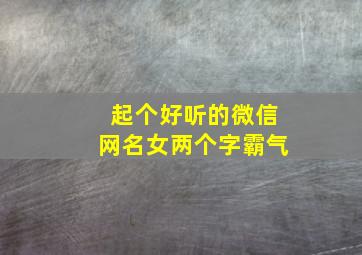 起个好听的微信网名女两个字霸气