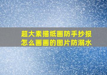 超大素描纸画防手抄报怎么画画的图片防溺水