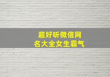 超好听微信网名大全女生霸气