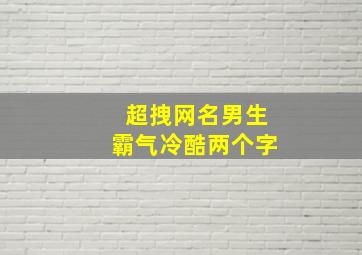 超拽网名男生霸气冷酷两个字