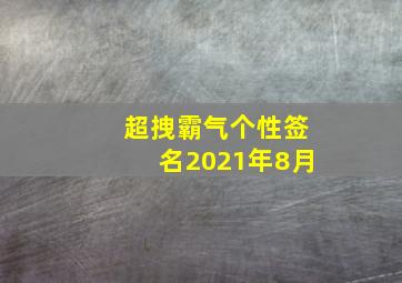 超拽霸气个性签名2021年8月