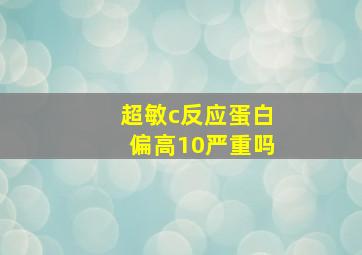 超敏c反应蛋白偏高10严重吗