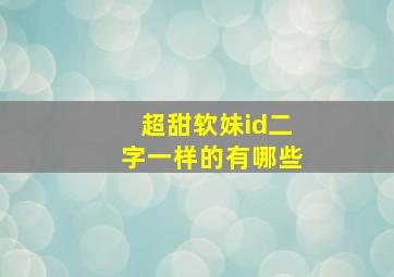 超甜软妹id二字一样的有哪些