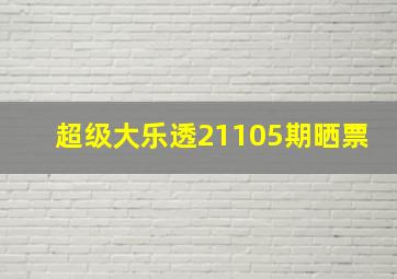 超级大乐透21105期晒票