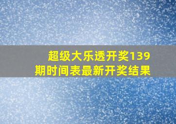 超级大乐透开奖139期时间表最新开奖结果