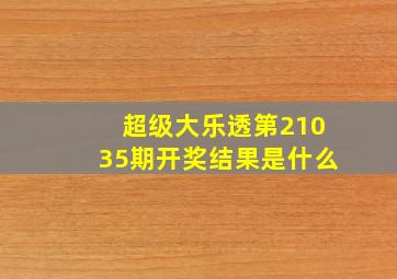 超级大乐透第21035期开奖结果是什么