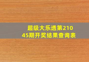 超级大乐透第21045期开奖结果查询表