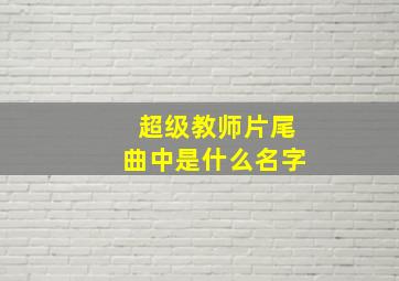 超级教师片尾曲中是什么名字