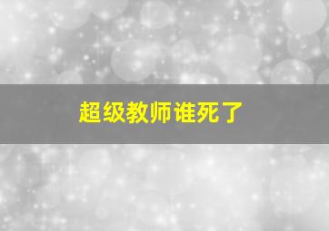 超级教师谁死了