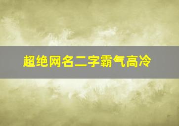 超绝网名二字霸气高冷