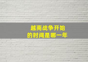 越南战争开始的时间是哪一年