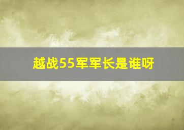 越战55军军长是谁呀